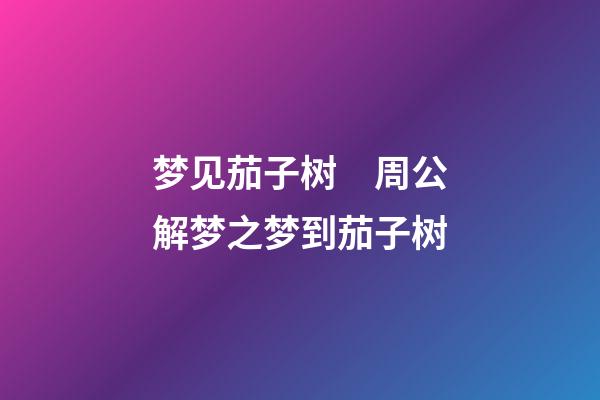 梦见茄子树　周公解梦之梦到茄子树